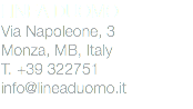 LINEA DUOMO
Via Napoleone, 3
Monza, MB, Italy
T. +39 322751
info@lineaduomo.it